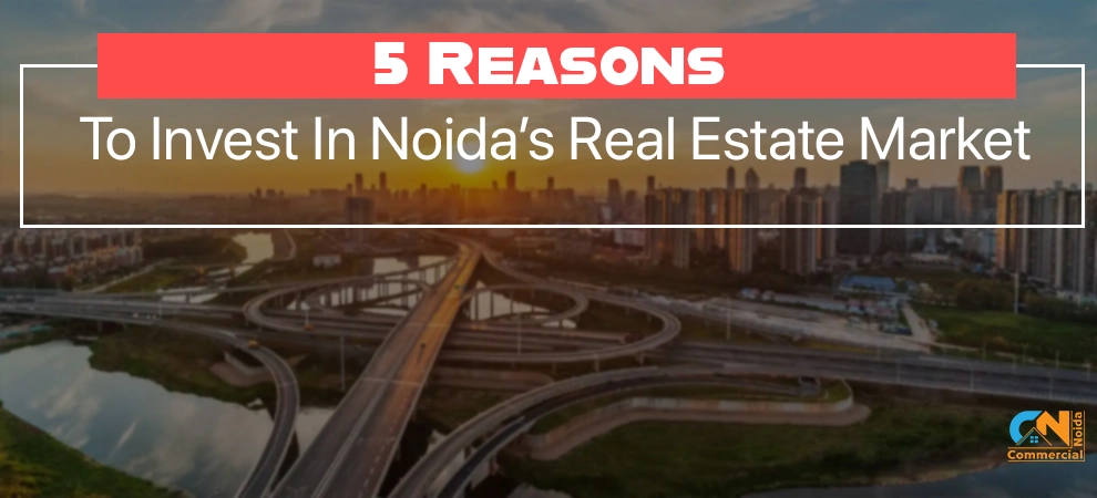 5 Reasons To Invest In Noida’s Real Estate Market