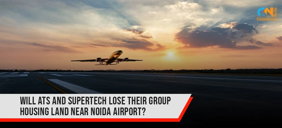 Will ATS And Supertech Lose Their Group Housing Land Near Noida Airport?