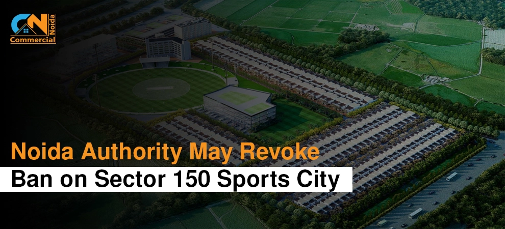 Noida Authority May Revoke Ban on Sector 150 Sports City