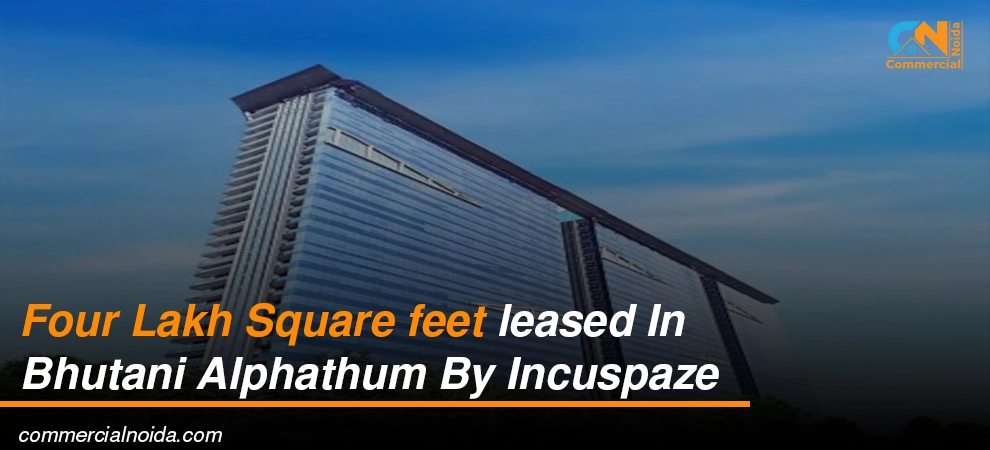 Four Lakh Square feet leased In Bhutani Alphathum By Incuspaze